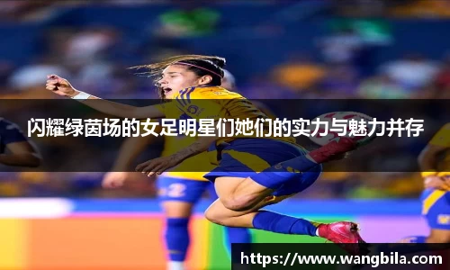 闪耀绿茵场的女足明星们她们的实力与魅力并存
