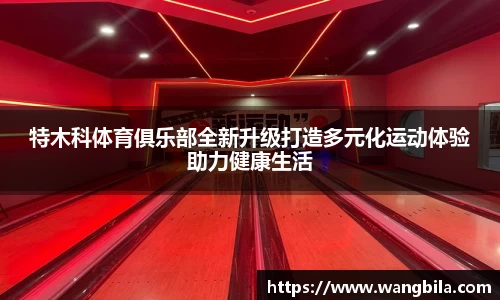 特木科体育俱乐部全新升级打造多元化运动体验助力健康生活